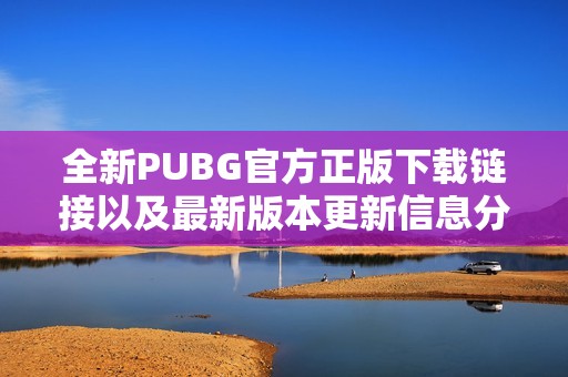 全新PUBG官方正版下载链接以及最新版本更新信息分享