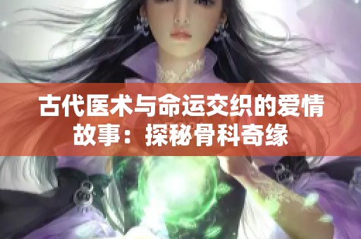 古代医术与命运交织的爱情故事：探秘骨科奇缘