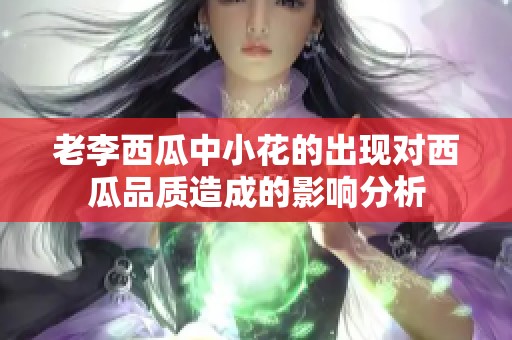 老李西瓜中小花的出现对西瓜品质造成的影响分析