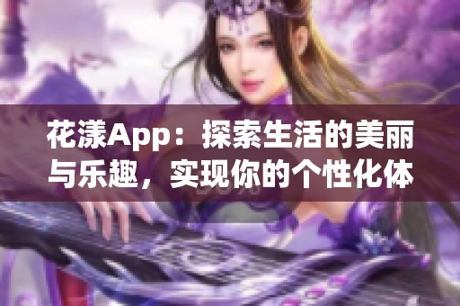 花漾App：探索生活的美丽与乐趣，实现你的个性化体验