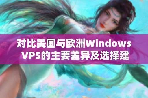 对比美国与欧洲Windows VPS的主要差异及选择建议