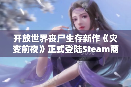 开放世界丧尸生存新作《灾变前夜》正式登陆Steam商城