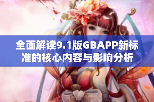 全面解读9.1版GBAPP新标准的核心内容与影响分析