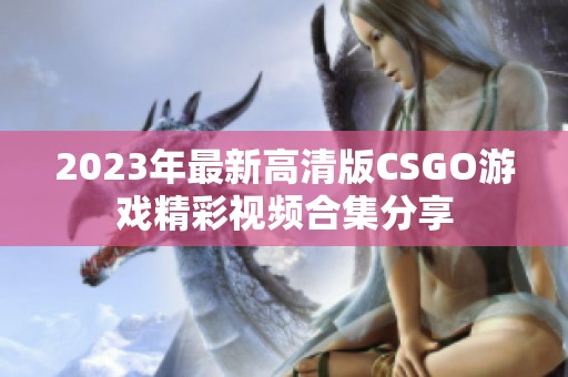 2023年最新高清版CSGO游戏精彩视频合集分享