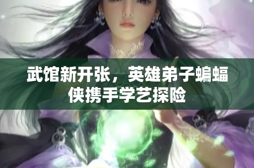 武馆新开张，英雄弟子蝙蝠侠携手学艺探险