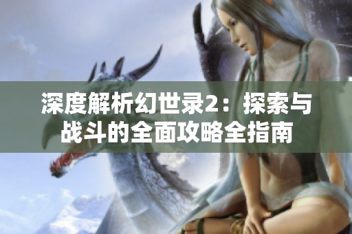 深度解析幻世录2：探索与战斗的全面攻略全指南