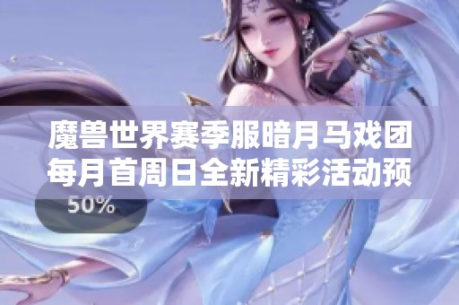 魔兽世界赛季服暗月马戏团每月首周日全新精彩活动预告