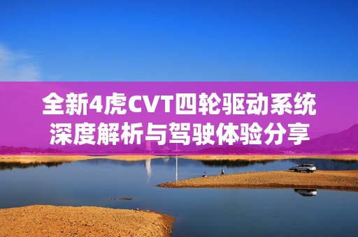 全新4虎CVT四轮驱动系统深度解析与驾驶体验分享