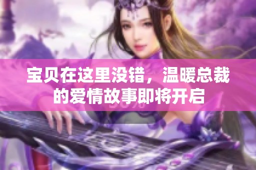 宝贝在这里没错，温暖总裁的爱情故事即将开启