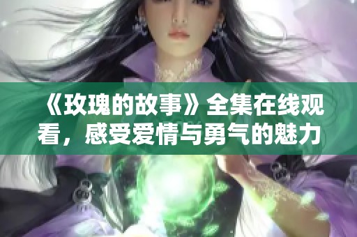 《玫瑰的故事》全集在线观看，感受爱情与勇气的魅力