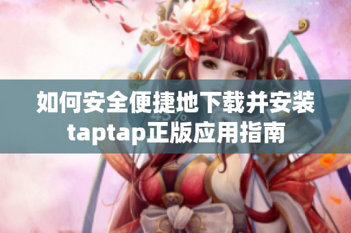 如何安全便捷地下载并安装taptap正版应用指南