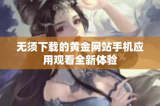 无须下载的黄金网站手机应用观看全新体验