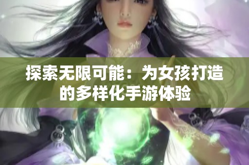 探索无限可能：为女孩打造的多样化手游体验