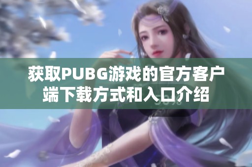 获取PUBG游戏的官方客户端下载方式和入口介绍