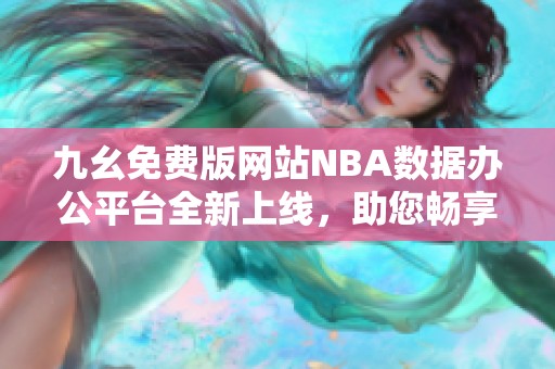 九幺免费版网站NBA数据办公平台全新上线，助您畅享篮球盛宴