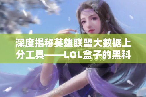 深度揭秘英雄联盟大数据上分工具——LOL盒子的黑科技魅力