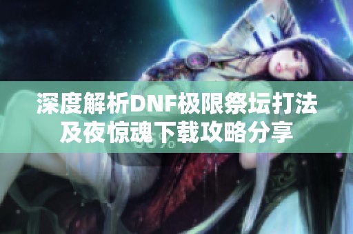 深度解析DNF极限祭坛打法及夜惊魂下载攻略分享