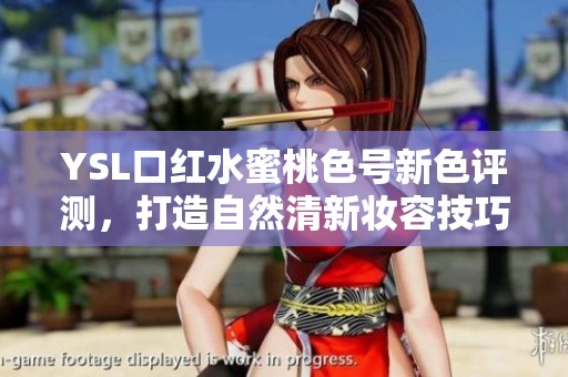 YSL口红水蜜桃色号新色评测，打造自然清新妆容技巧分享