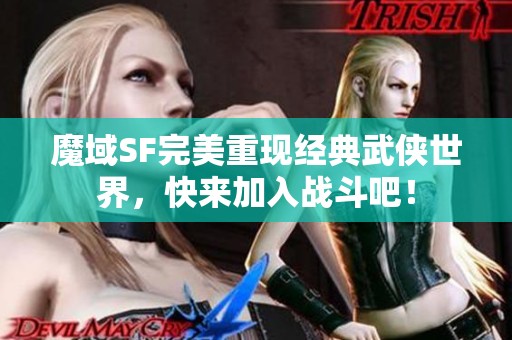 魔域SF完美重现经典武侠世界，快来加入战斗吧！