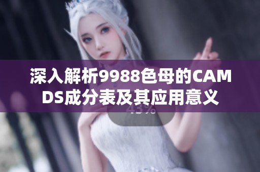 深入解析9988色母的CAMDS成分表及其应用意义