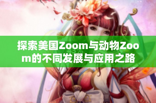 探索美国Zoom与动物Zoom的不同发展与应用之路