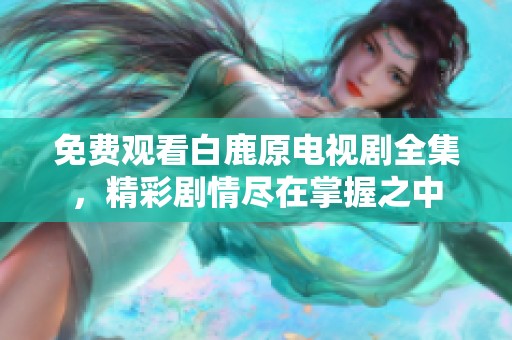 免费观看白鹿原电视剧全集，精彩剧情尽在掌握之中