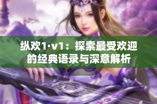 纵欢1·v1：探索最受欢迎的经典语录与深意解析