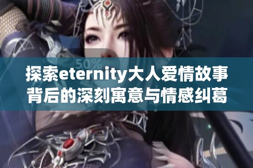 探索eternity大人爱情故事背后的深刻寓意与情感纠葛