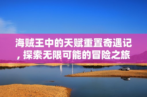 海贼王中的天赋重置奇遇记, 探索无限可能的冒险之旅