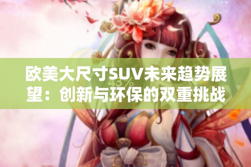 欧美大尺寸SUV未来趋势展望：创新与环保的双重挑战