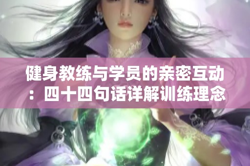 健身教练与学员的亲密互动：四十四句话详解训练理念