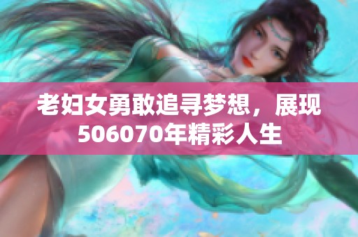 老妇女勇敢追寻梦想，展现506070年精彩人生