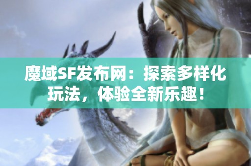 魔域SF发布网：探索多样化玩法，体验全新乐趣！