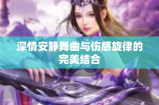 深情安静舞曲与伤感旋律的完美结合