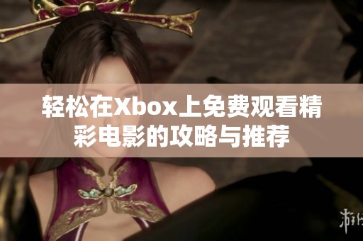 轻松在Xbox上免费观看精彩电影的攻略与推荐