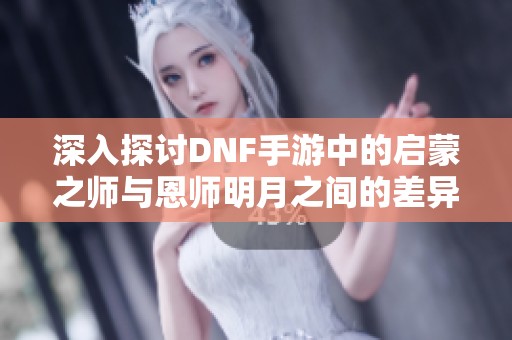 深入探讨DNF手游中的启蒙之师与恩师明月之间的差异分析