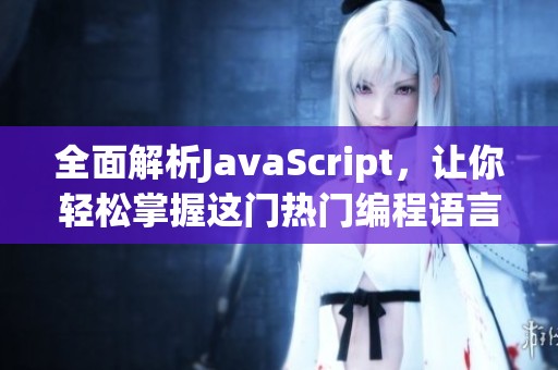 全面解析JavaScript，让你轻松掌握这门热门编程语言