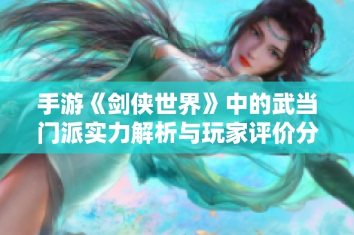 手游《剑侠世界》中的武当门派实力解析与玩家评价分析