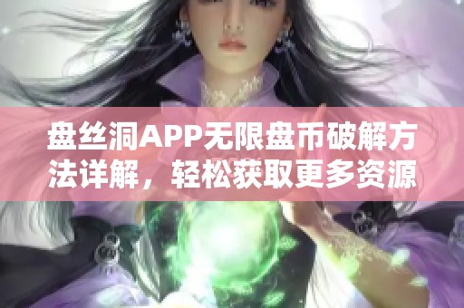 盘丝洞APP无限盘币破解方法详解，轻松获取更多资源