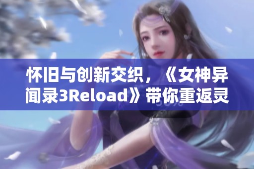 怀旧与创新交织，《女神异闻录3Reload》带你重返灵魂之海的奇幻世界