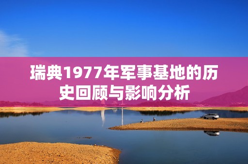 瑞典1977年军事基地的历史回顾与影响分析