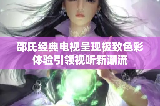 邵氏经典电视呈现极致色彩体验引领视听新潮流