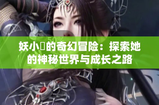 妖小槡的奇幻冒险：探索她的神秘世界与成长之路