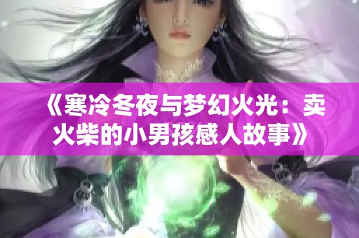 《寒冷冬夜与梦幻火光：卖火柴的小男孩感人故事》