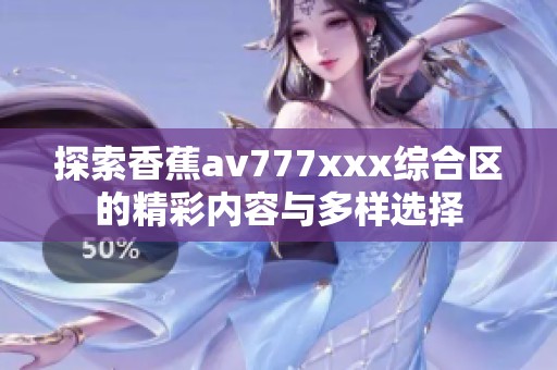 探索香蕉av777xxx综合区的精彩内容与多样选择