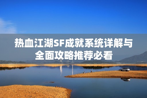 热血江湖SF成就系统详解与全面攻略推荐必看