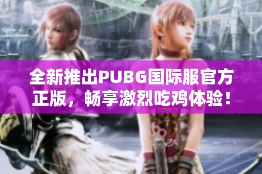 全新推出PUBG国际服官方正版，畅享激烈吃鸡体验！