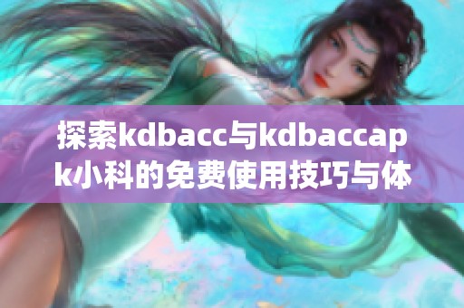 探索kdbacc与kdbaccapk小科的免费使用技巧与体验分享