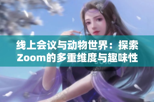 线上会议与动物世界：探索Zoom的多重维度与趣味性