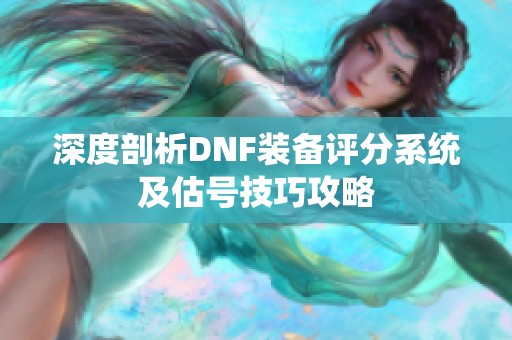 深度剖析DNF装备评分系统及估号技巧攻略